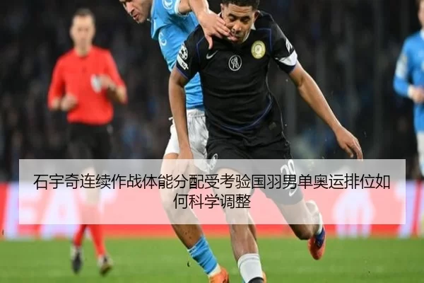 石宇奇连续作战体能分配受考验国羽男单奥运排位如何科学调整