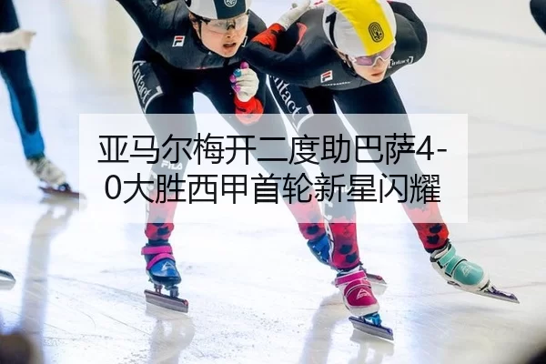 亚马尔梅开二度助巴萨4-0大胜西甲首轮新星闪耀
